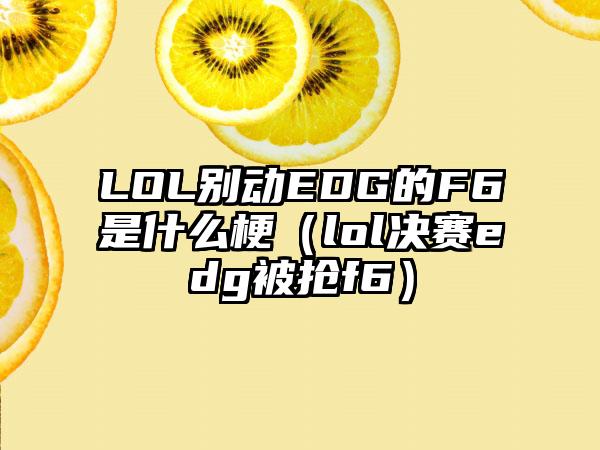 LOL别动EDG的F6是什么梗（lol决赛edg被抢f6）