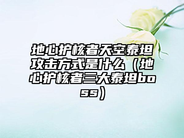 地心护核者天空泰坦攻击方式是什么（地心护核者三大泰坦boss）
