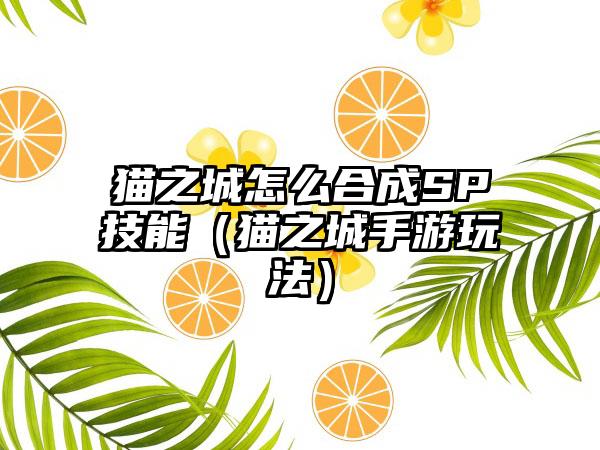 猫之城怎么合成SP技能（猫之城手游玩法）