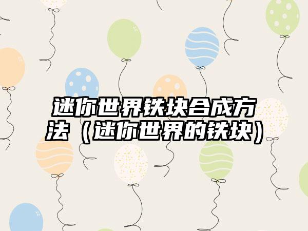 迷你世界铁块合成方法（迷你世界的铁块）