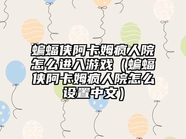 蝙蝠侠阿卡姆疯人院怎么进入游戏（蝙蝠侠阿卡姆疯人院怎么设置中文）