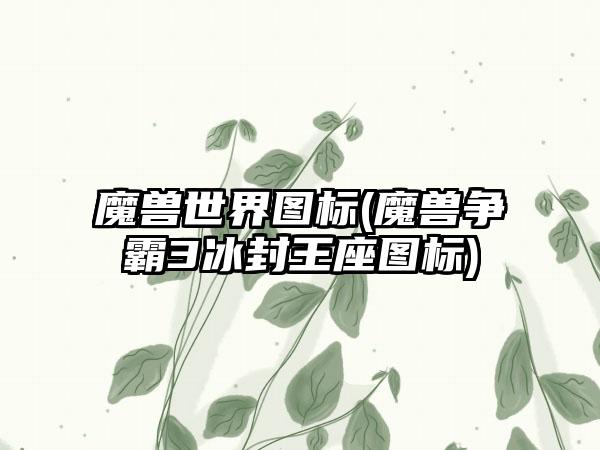 魔兽世界图标(魔兽争霸3冰封王座图标)