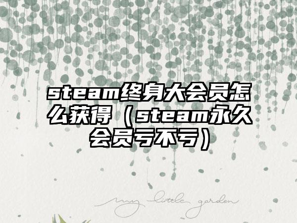 steam终身大会员怎么获得（steam永久会员亏不亏）