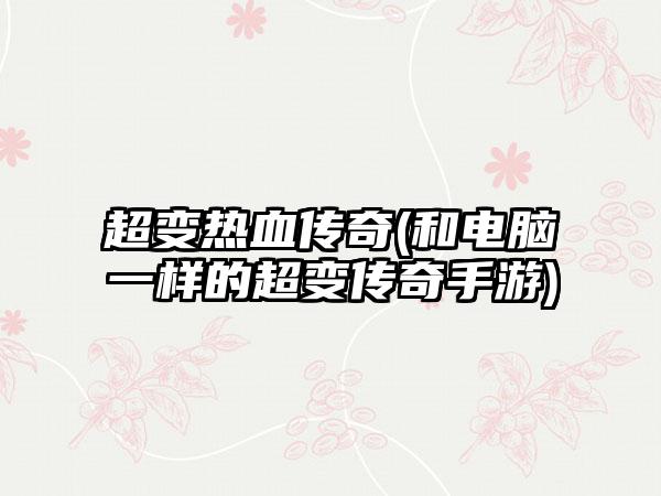 超变热血传奇(和电脑一样的超变传奇手游)