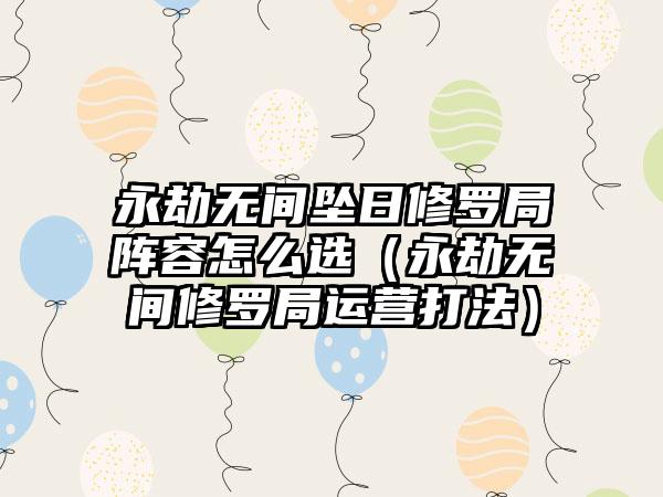 永劫无间坠日修罗局阵容怎么选（永劫无间修罗局运营打法）
