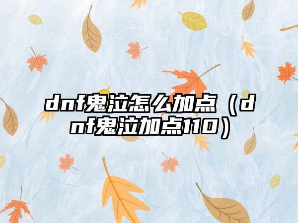 dnf鬼泣怎么加点（dnf鬼泣加点110）