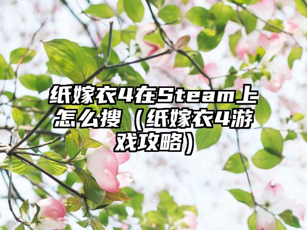 纸嫁衣4在Steam上怎么搜（纸嫁衣4游戏攻略）