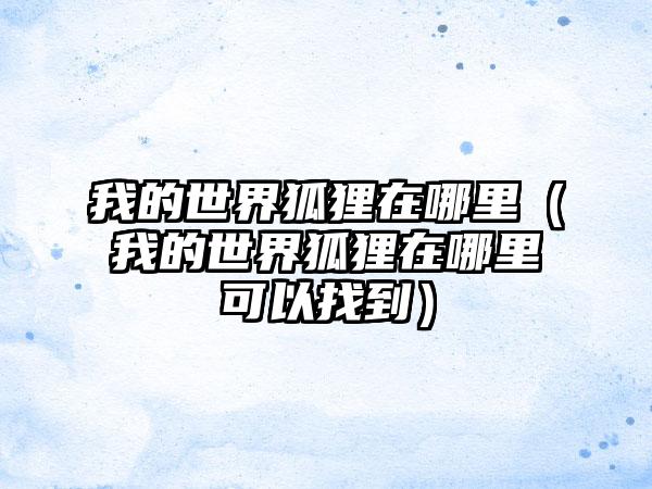 我的世界狐狸在哪里（我的世界狐狸在哪里可以找到）