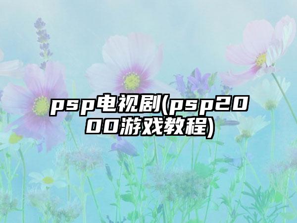 psp电视剧(psp2000游戏教程)