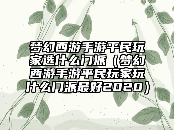 梦幻西游手游平民玩家选什么门派（梦幻西游手游平民玩家玩什么门派最好2020）