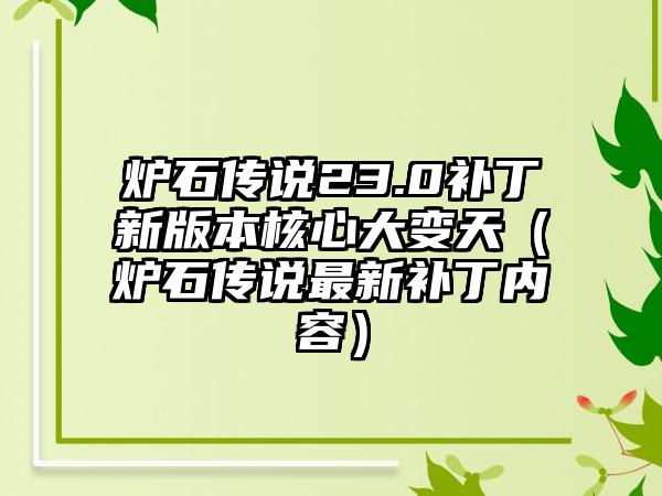 炉石传说23.0补丁新版本核心大变天（炉石传说最新补丁内容）