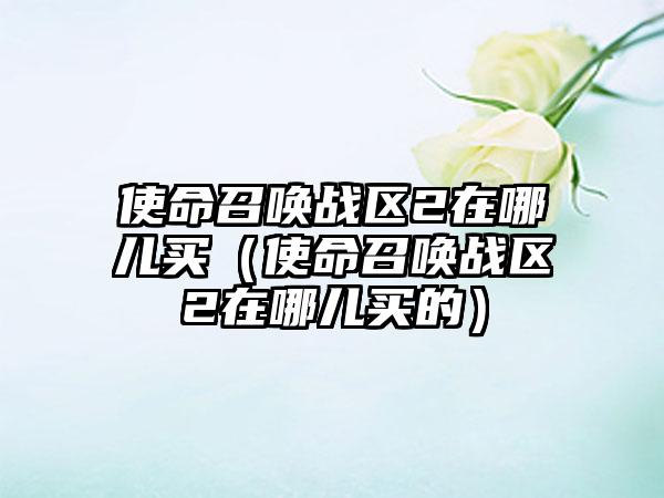 使命召唤战区2在哪儿买（使命召唤战区2在哪儿买的）