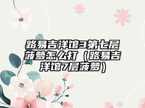 路易吉洋馆3第七层菠萝怎么打（路易吉洋馆7层菠萝）