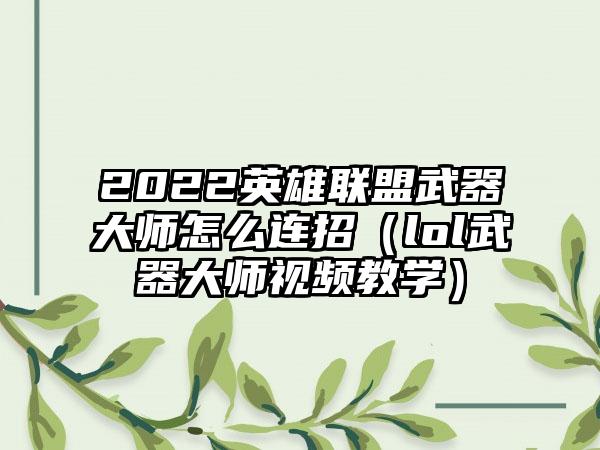 2022英雄联盟武器大师怎么连招（lol武器大师视频教学）