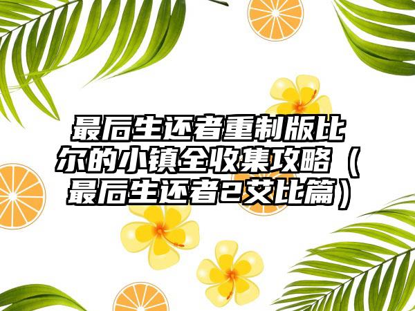 最后生还者重制版比尔的小镇全收集攻略（最后生还者2艾比篇）