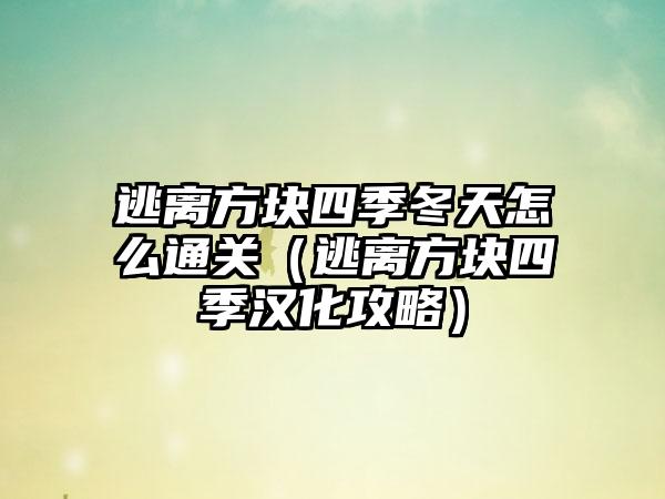 逃离方块四季冬天怎么通关（逃离方块四季汉化攻略）