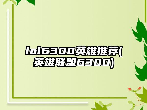 lol6300英雄推荐(英雄联盟6300)