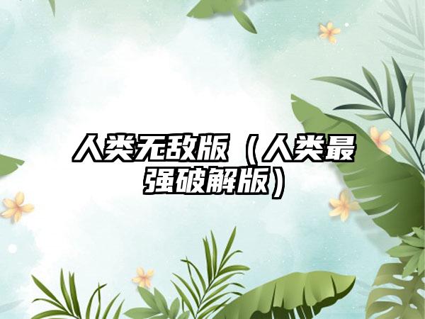 人类无敌版（人类最强破解版）