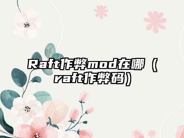 Raft作弊mod在哪（raft作弊码）