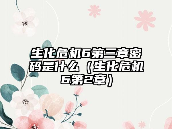 生化危机6第三章密码是什么（生化危机6第2章）
