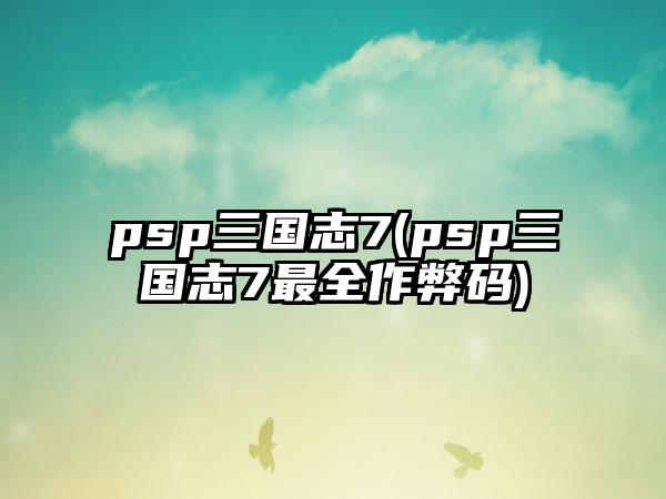 psp三国志7(psp三国志7最全作弊码)