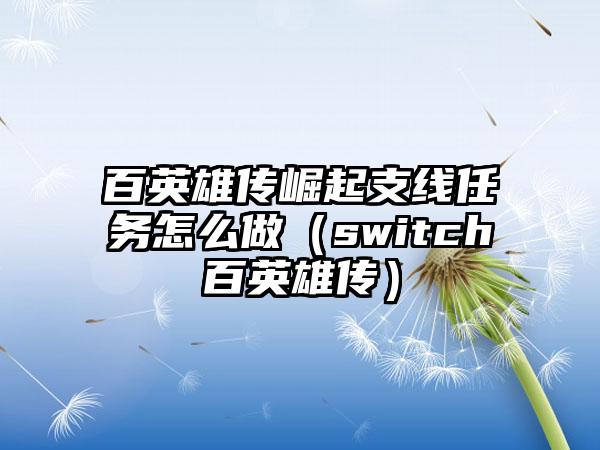 百英雄传崛起支线任务怎么做（switch百英雄传）
