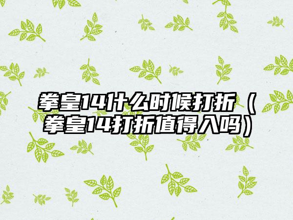 拳皇14什么时候打折（拳皇14打折值得入吗）