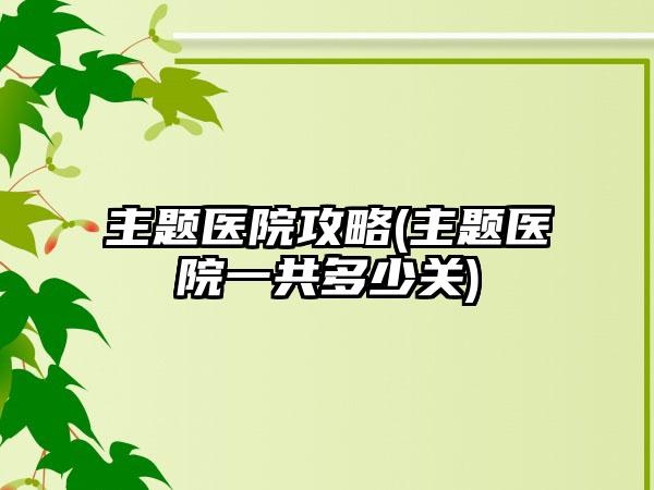 主题医院攻略(主题医院一共多少关)