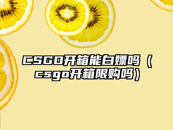CSGO开箱能白嫖吗（csgo开箱限购吗）