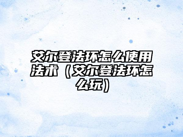 艾尔登法环怎么使用法术（艾尔登法环怎么玩）