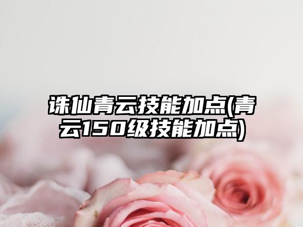 诛仙青云技能加点(青云150级技能加点)