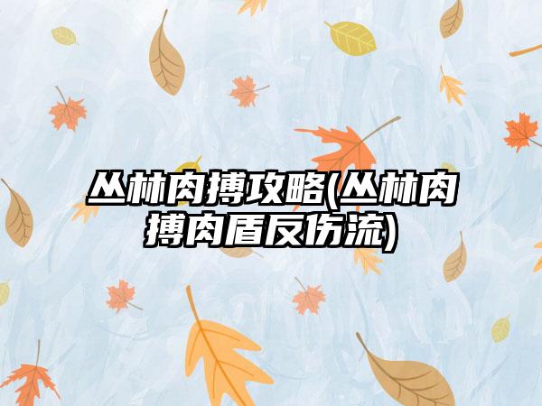 丛林肉搏攻略(丛林肉搏肉盾反伤流)