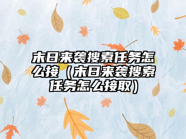 末日来袭搜索任务怎么接（末日来袭搜索任务怎么接取）