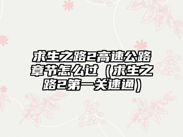 求生之路2高速公路章节怎么过（求生之路2第一关速通）