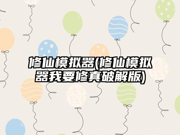 修仙模拟器(修仙模拟器我要修真破解版)