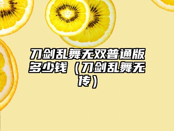 刀剑乱舞无双普通版多少钱（刀剑乱舞无传）