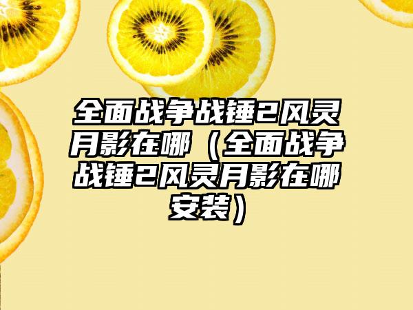 全面战争战锤2风灵月影在哪（全面战争战锤2风灵月影在哪安装）