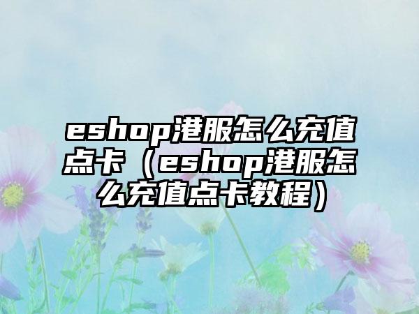 eshop港服怎么充值点卡（eshop港服怎么充值点卡教程）
