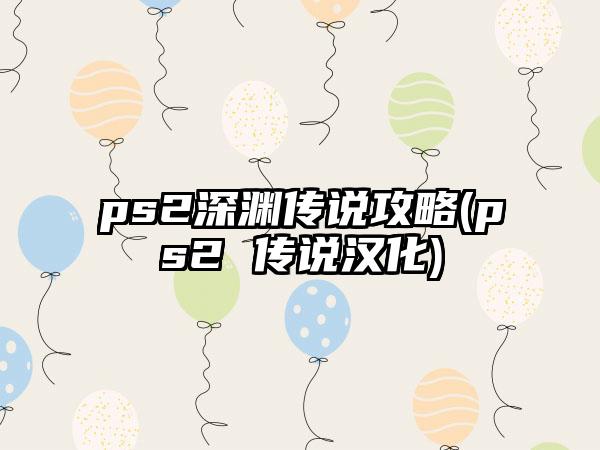 ps2深渊传说攻略(ps2 传说汉化)