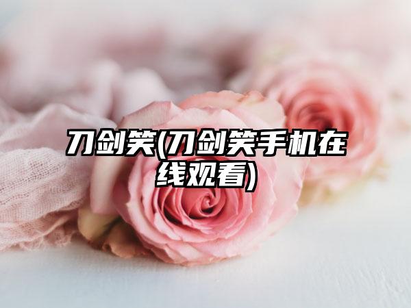 刀剑笑(刀剑笑手机在线观看)