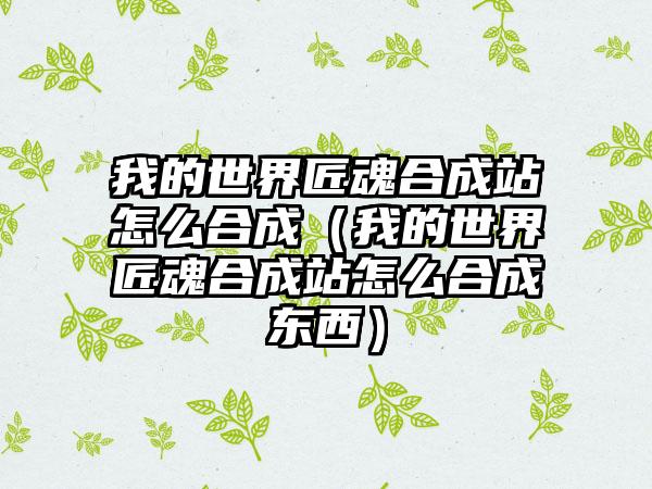 我的世界匠魂合成站怎么合成（我的世界匠魂合成站怎么合成东西）