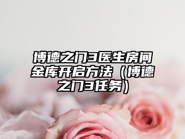 博德之门3医生房间金库开启方法（博德之门3任务）
