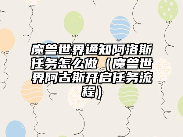 魔兽世界通知阿洛斯任务怎么做（魔兽世界阿古斯开启任务流程）