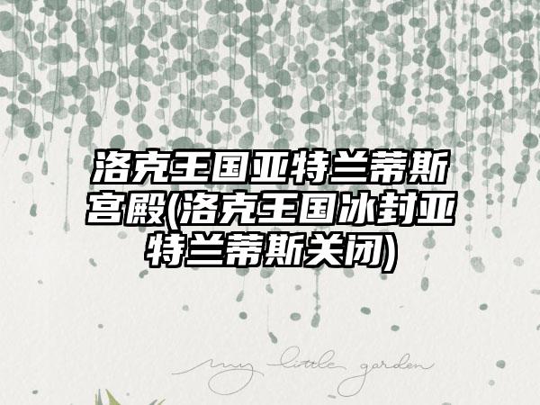 洛克王国亚特兰蒂斯宫殿(洛克王国冰封亚特兰蒂斯关闭)