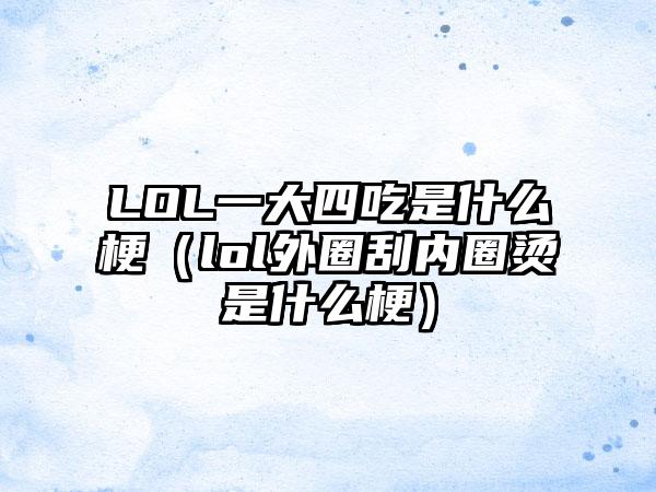LOL一大四吃是什么梗（lol外圈刮内圈烫是什么梗）