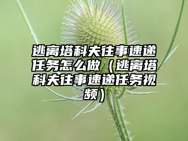 逃离塔科夫往事速递任务怎么做（逃离塔科夫往事速递任务视频）