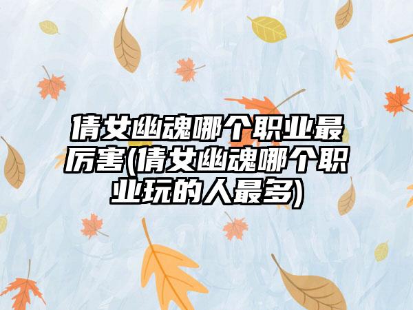 倩女幽魂哪个职业最厉害(倩女幽魂哪个职业玩的人最多)