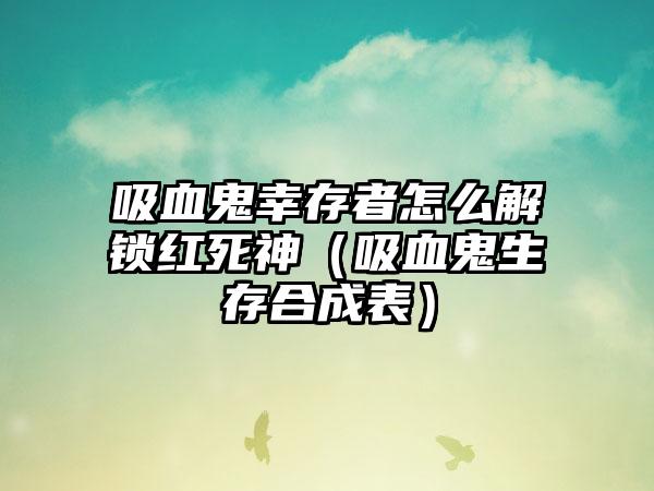 吸血鬼幸存者怎么解锁红死神（吸血鬼生存合成表）