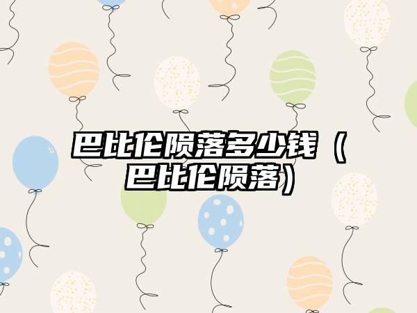 巴比伦陨落多少钱（巴比伦陨落）