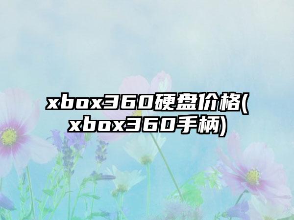 xbox360硬盘价格(xbox360手柄)